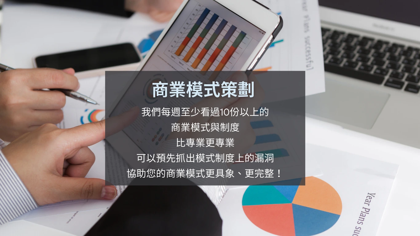 商業模式策劃,我們每週至少看過10份以上的 商業模式與制度 比專業更專業 可以預先抓出模式制度上的漏洞 協助您的商業模式更具象、更完整！